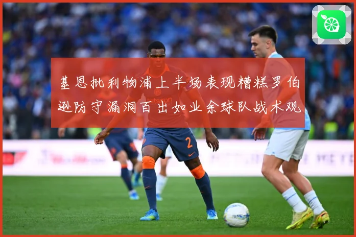 基恩批利物浦上半场表现糟糕罗伯逊防守漏洞百出如业余球队战术观察：最新赛事动态与深度分析