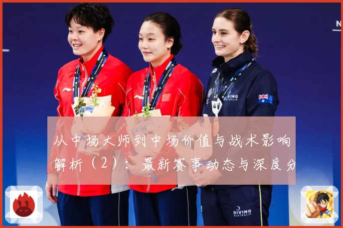 从中场大师到中场价值与战术影响解析（2）：最新赛事动态与深度分析