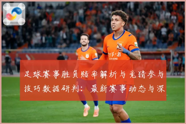 足球赛事胜负赔率解析与竞猜参与技巧数据研判：最新赛事动态与深度分析