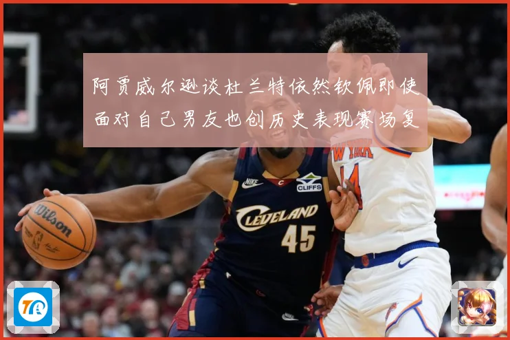 阿贾威尔逊谈杜兰特依然钦佩即使面对自己男友也创历史表现赛场复盘：最新赛事动态与深度分析