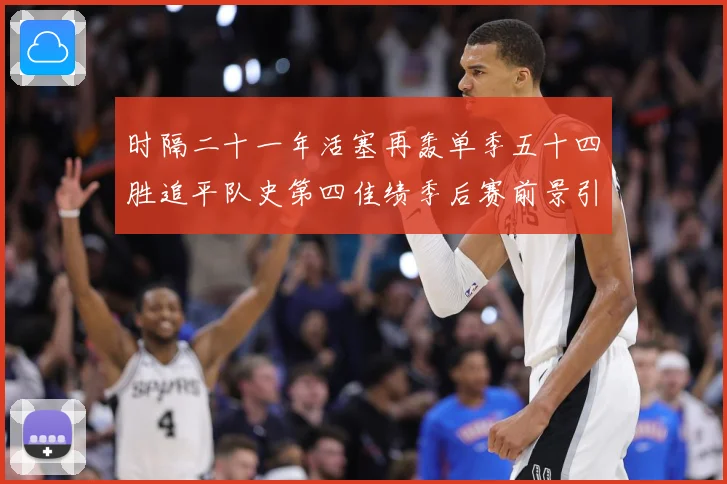 时隔二十一年活塞再轰单季五十四胜追平队史第四佳绩季后赛前景引成长观察：最新赛事动态与深度分析