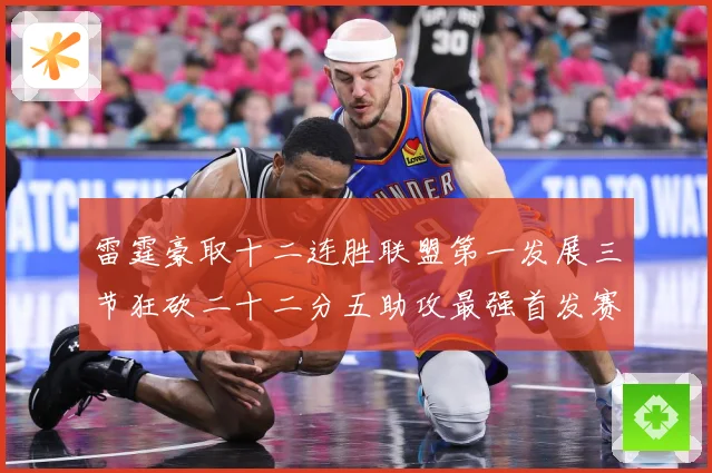 雷霆豪取十二连胜联盟第一发展三节狂砍二十二分五助攻最强首发赛场复盘：最新赛事动态与深度分析