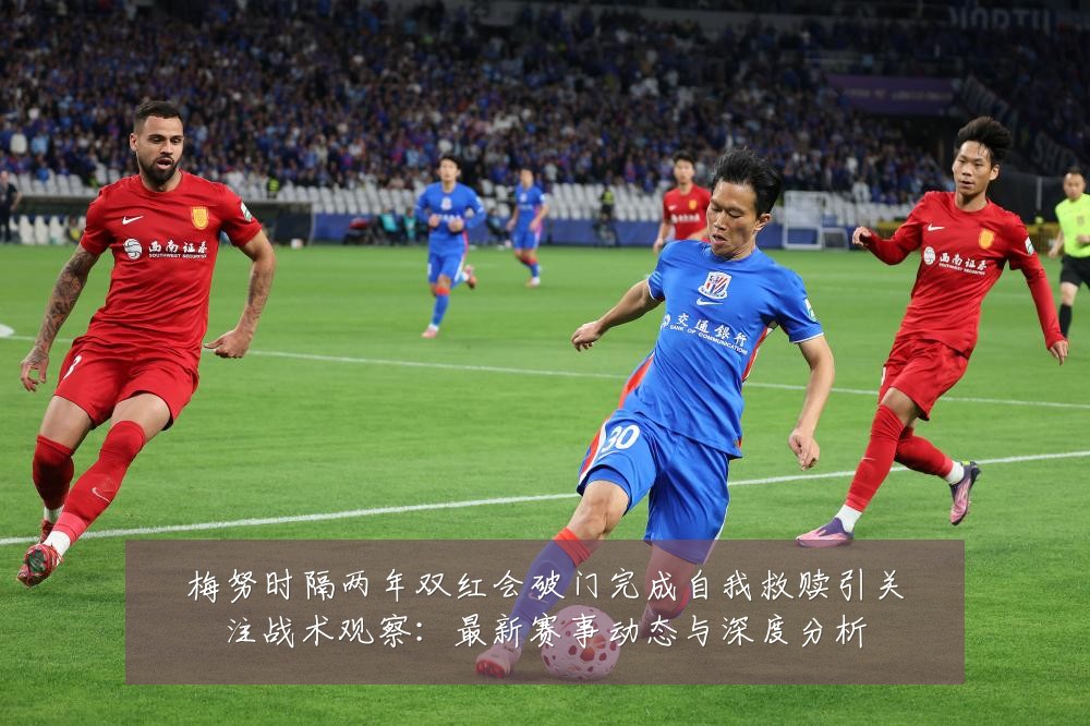 梅努时隔两年双红会破门完成自我救赎引关注战术观察:最新赛事动态与深度分析