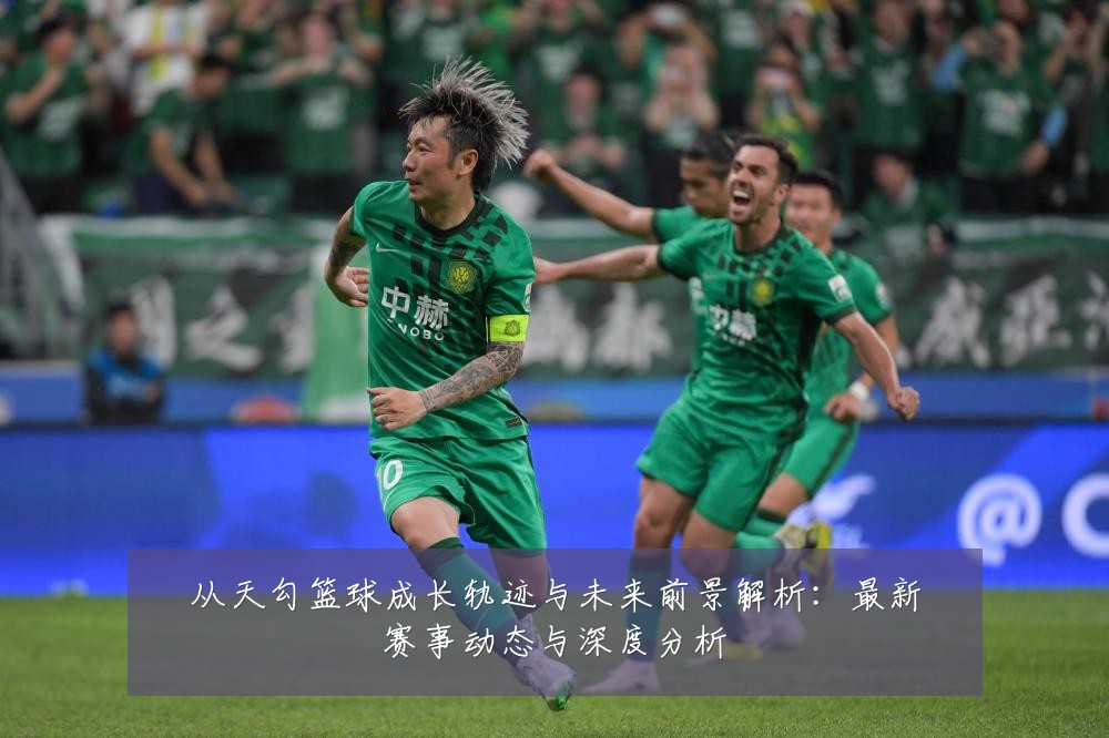 从天勾篮球成长轨迹与未来前景解析：最新赛事动态与深度分析