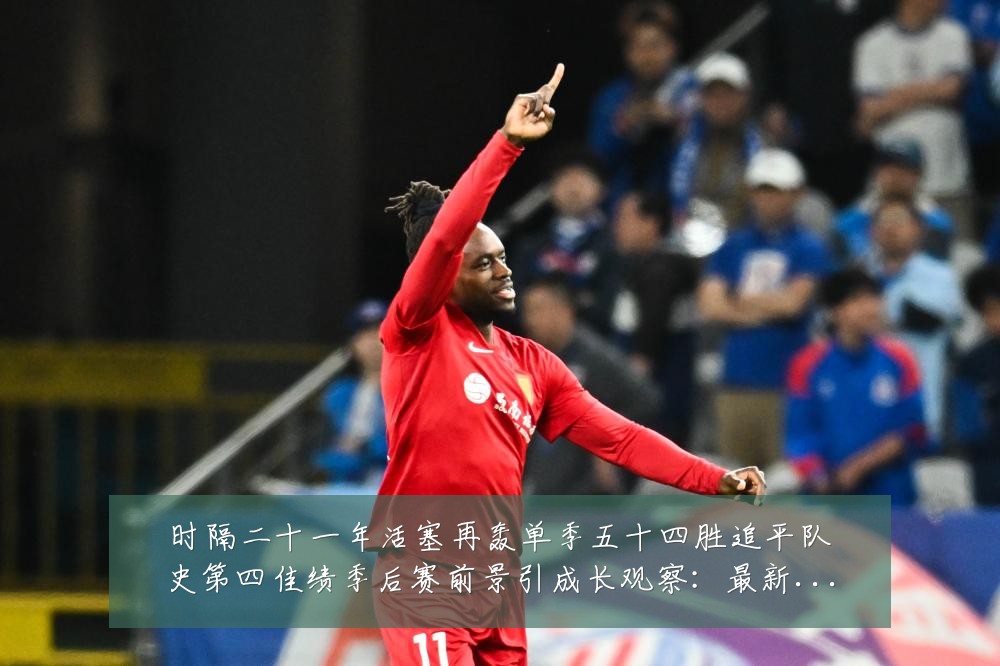 时隔二十一年活塞再轰单季五十四胜追平队史第四佳绩季后赛前景引成长观察:最新赛事动态与深度分析