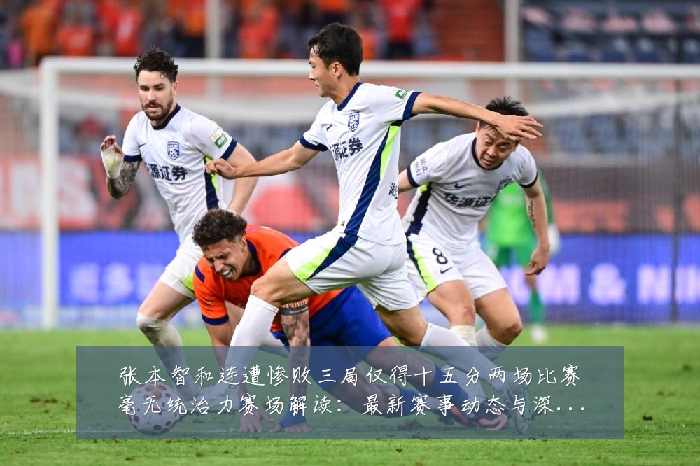 张本智和连遭惨败三局仅得十五分两场比赛毫无统治力赛场解读:最新赛事动态与深度分析