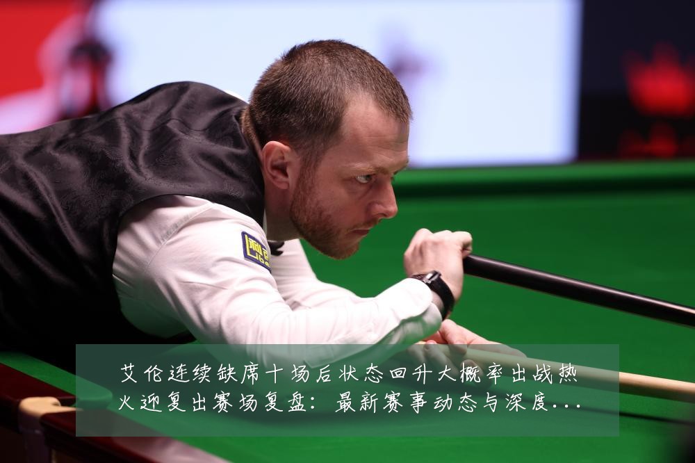艾伦连续缺席十场后状态回升大概率出战热火迎复出赛场复盘：最新赛事动态与深度分析