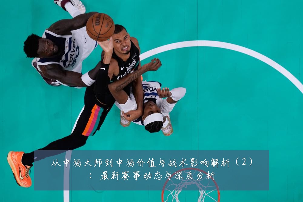 从中场大师到中场价值与战术影响解析(2):最新赛事动态与深度分析